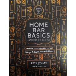 Home Bar Basics (And Not So Basics): Over 200 Essential Recipes For Slings & Sours, Grogs & Nogs