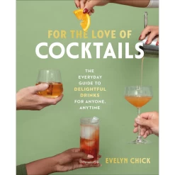 For The Love Of Cocktails: The Everyday Guide To Delightful Drinks For Anyone, Anytime