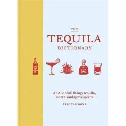 The Tequila Dictionary: An A–Z Of All Things Tequila, Mezcal And Agave Spirits