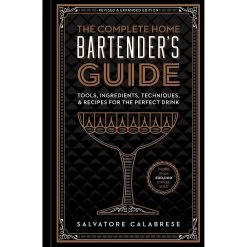 The Complete Home Bartender's Guide: Tools, Ingredients, Techniques, & Recipes For The Perfect Drink